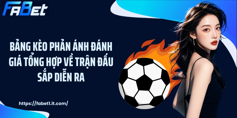 Bảng kèo phản ánh đánh giá tổng hợp về trận đấu sắp diễn ra