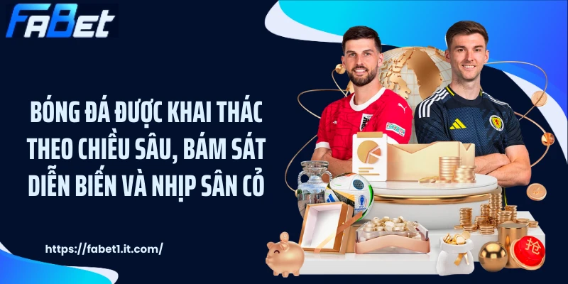 Bóng đá được khai thác theo chiều sâu, bám sát diễn biến và nhịp sân cỏ.