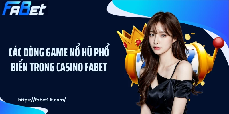 Các Dòng Game Nổ Hũ Phổ Biến Trong Casino FABET