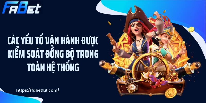 Các yếu tố vận hành được kiểm soát đồng bộ trong toàn hệ thống