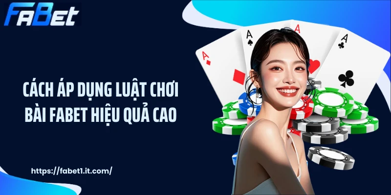 Cách áp dụng luật chơi bài FABET hiệu quả cao