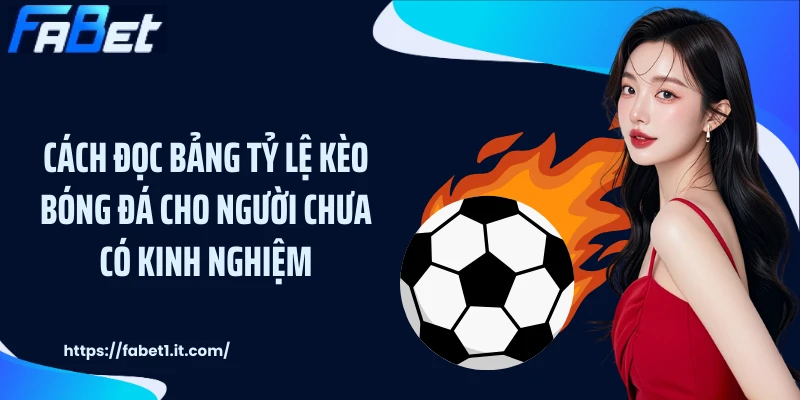 Cách Đọc Bảng Tỷ Lệ Kèo Bóng Đá Cho Người Chưa Có Kinh Nghiệm