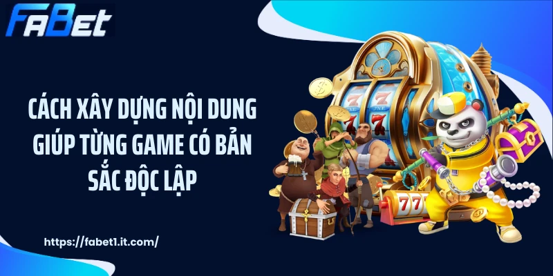 Cách xây dựng nội dung giúp từng game có bản sắc độc lập