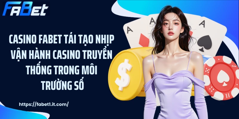 Casino FABET tái tạo nhịp vận hành casino truyền thống trong môi trường số