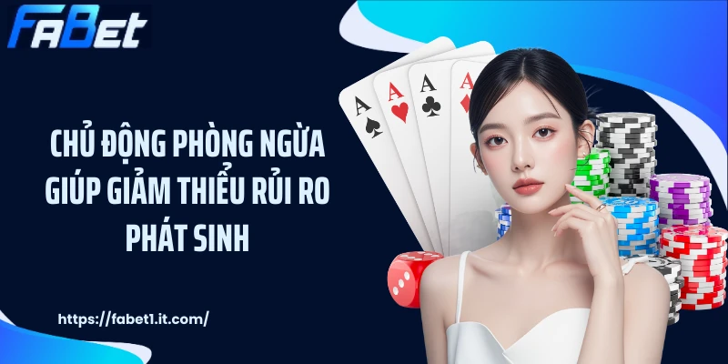 Chủ động phòng ngừa giúp giảm thiểu rủi ro phát sinh