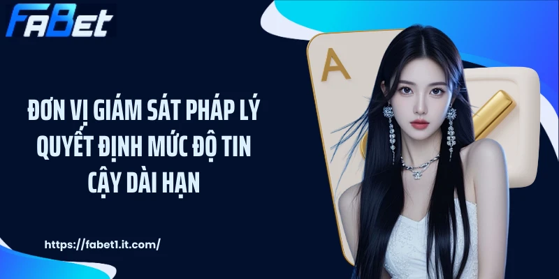Đơn vị giám sát pháp lý quyết định mức độ tin cậy dài hạn