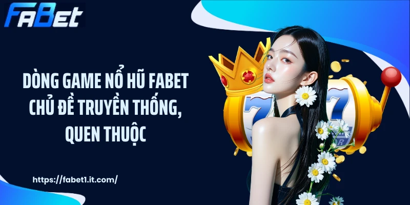 Dòng game nổ hũ FABET chủ đề truyền thống, quen thuộc