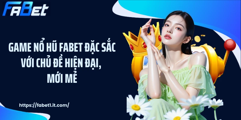 Game nổ hũ FABET đặc sắc với chủ đề hiện đại, mới mẻ