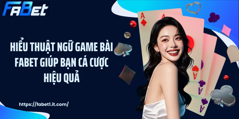 Hiểu thuật ngữ game bài FABET giúp bạn cá cược hiệu quả