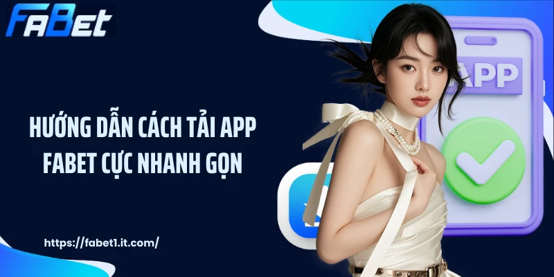 Hướng dẫn cách tải app FABET cực nhanh gọn