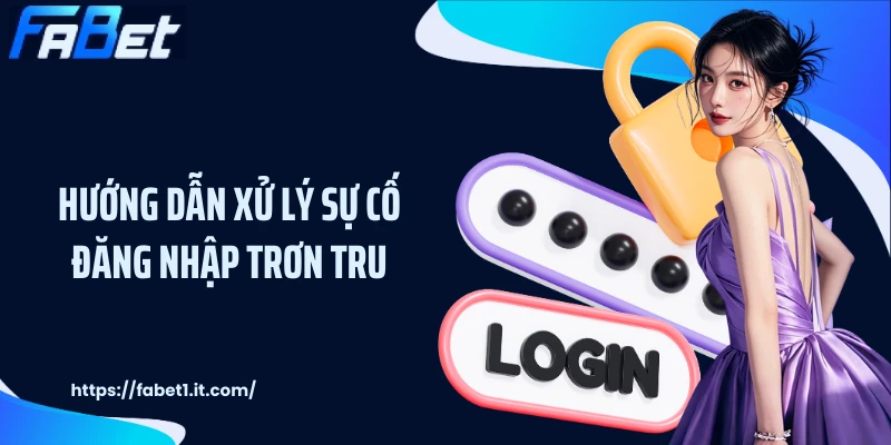 Hướng dẫn xử lý sự cố đăng nhập trơn tru