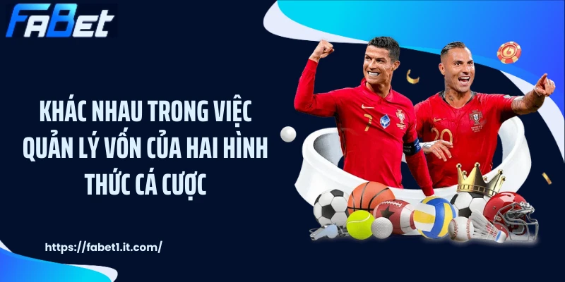 Khác nhau trong việc quản lý vốn của hai hình thức cá cược