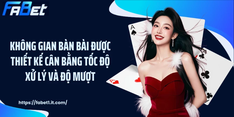 Không gian bàn bài được thiết kế cân bằng tốc độ xử lý và độ mượt
