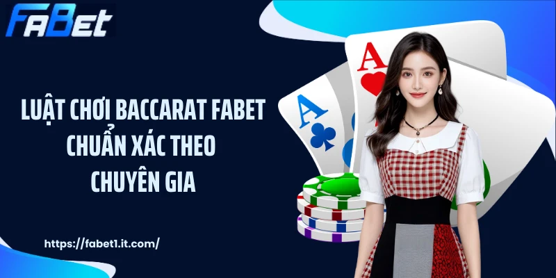 Luật chơi Baccarat FABET chuẩn xác theo chuyên gia