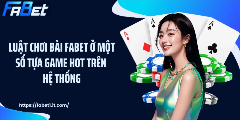 Luật chơi bài FABET ở một số tựa game hot trên hệ thống
