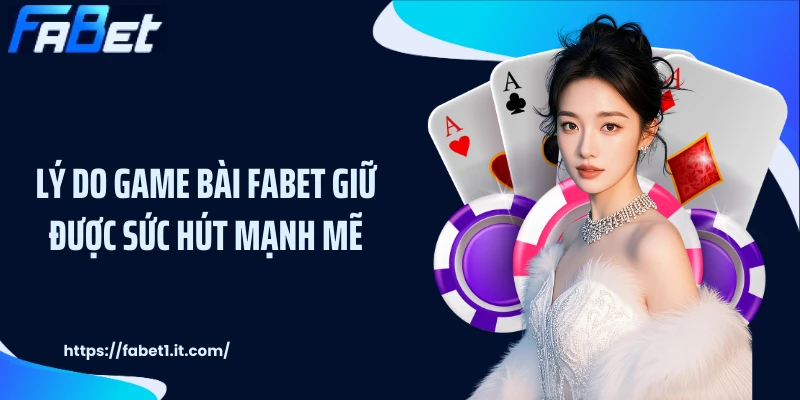 Lý do game bài FABET giữ được sức hút mạnh mẽ