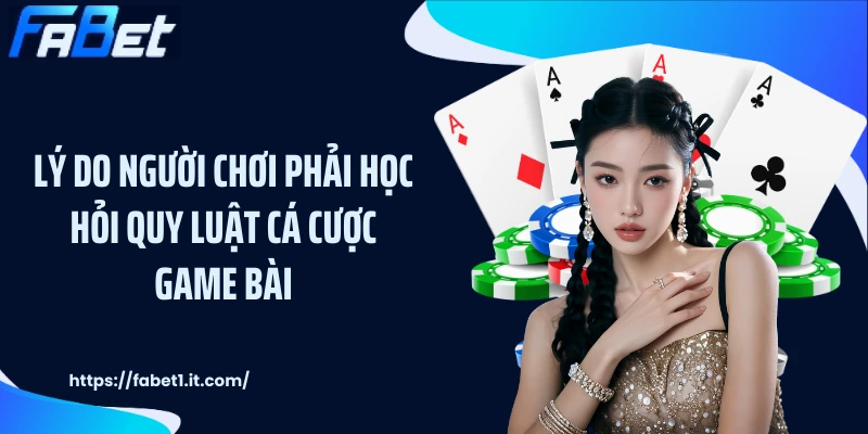 Lý do người chơi phải học hỏi quy luật cá cược game bài