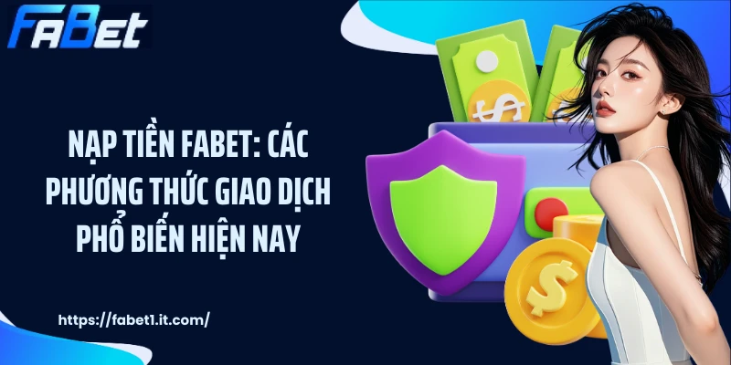 Nạp Tiền FABET: Các Phương Thức Giao Dịch Phổ Biến Hiện Nay