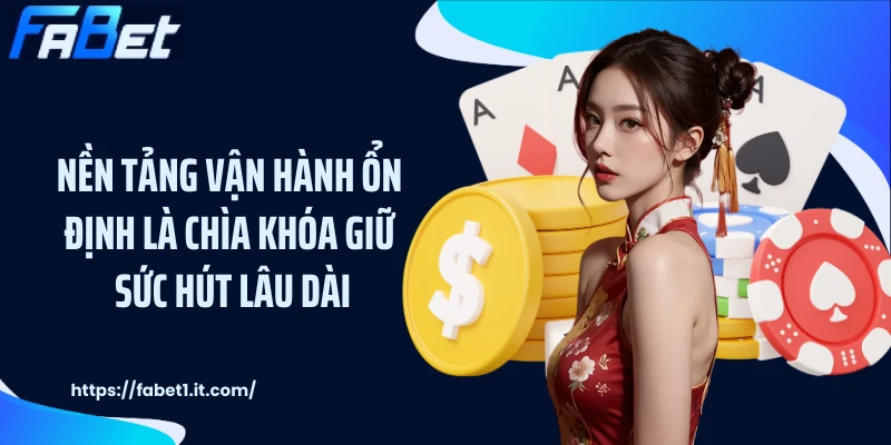 Nền tảng vận hành ổn định là chìa khóa giữ sức hút lâu dài.