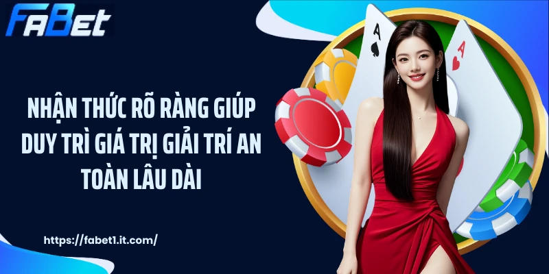 Nhận thức rõ ràng giúp duy trì giá trị giải trí an toàn lâu dài