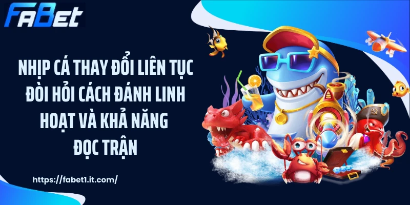 Nhịp cá thay đổi liên tục đòi hỏi cách đánh linh hoạt và khả năng đọc trận