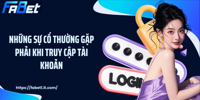 Những sự cố thường gặp phải khi truy cập tài khoản