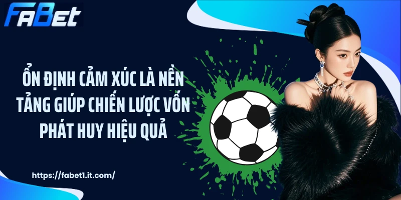 Ổn định cảm xúc là nền tảng giúp chiến lược vốn phát huy hiệu quả