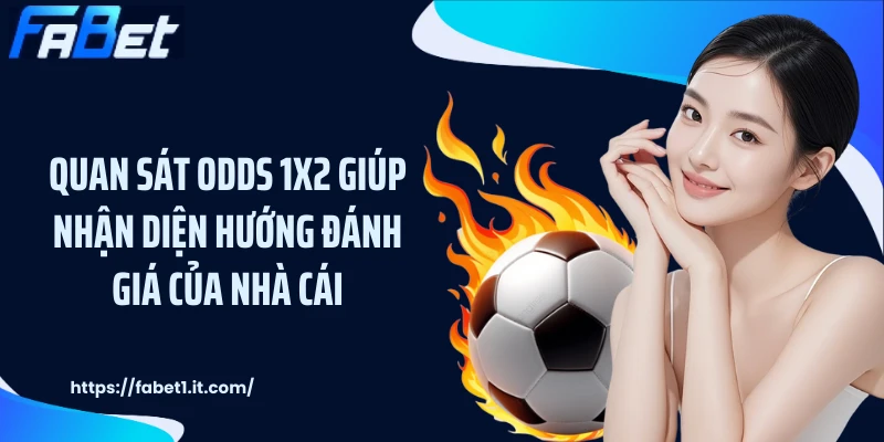Quan sát odds 1X2 giúp nhận diện hướng đánh giá của nhà cái