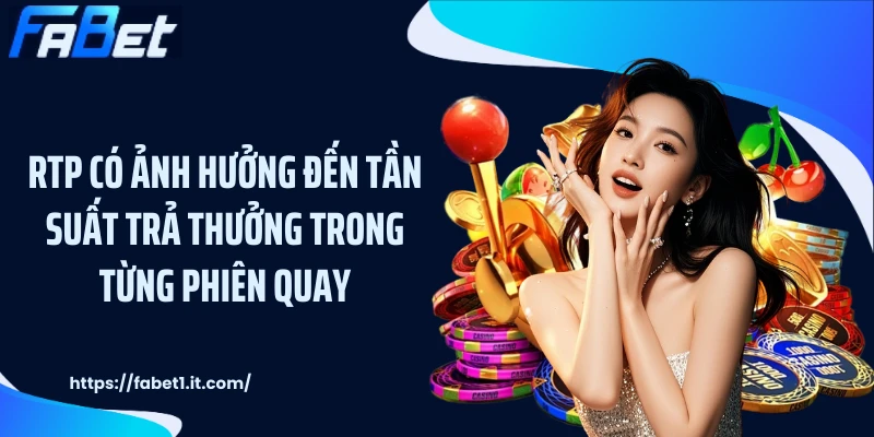 RTP có ảnh hưởng đến tần suất trả thưởng trong từng phiên quay