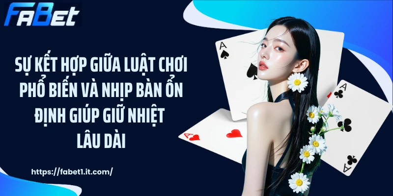 Sự kết hợp giữa luật chơi phổ biến và nhịp bàn ổn định giúp giữ nhiệt lâu dài