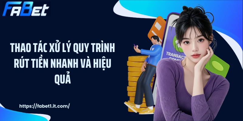 Thao tác xử lý quy trình rút tiền nhanh và hiệu quả