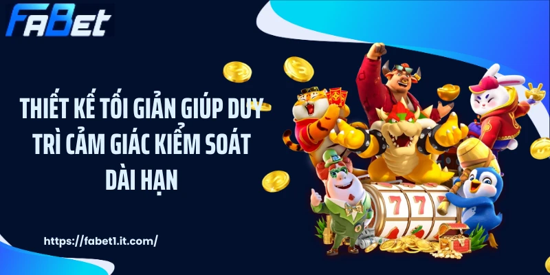 Thiết kế tối giản giúp duy trì cảm giác kiểm soát dài hạn