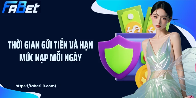 Thời gian gửi tiền và hạn mức nạp mỗi ngày