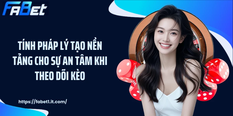 Tính pháp lý tạo nền tảng cho sự an tâm khi theo dõi kèo
