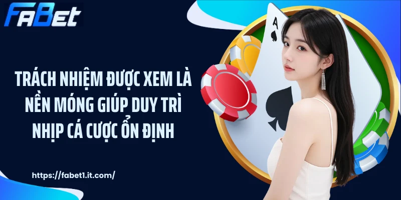 Trách nhiệm được xem là nền móng giúp duy trì nhịp cá cược ổn định