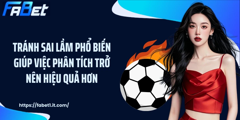 Tránh sai lầm phổ biến giúp việc phân tích trở nên hiệu quả hơn