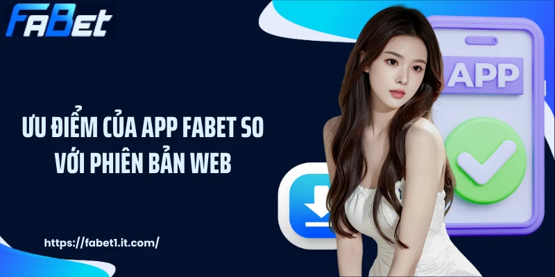 Ưu điểm của app FABET so với phiên bản web
