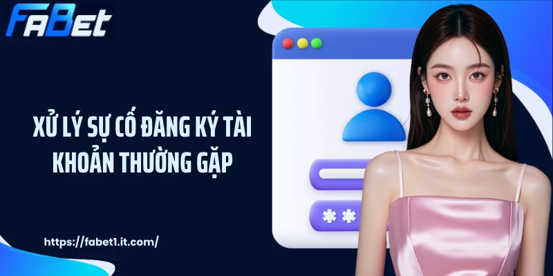 Xử lý sự cố đăng ký tài khoản thường gặp