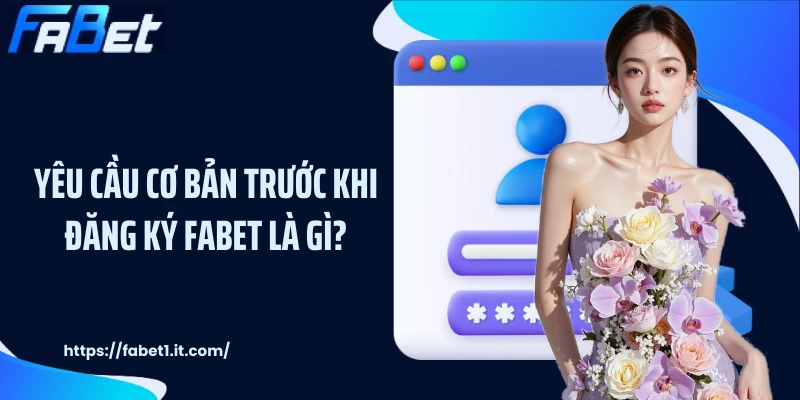 Yêu cầu cơ bản trước khi đăng ký FABET là gì?